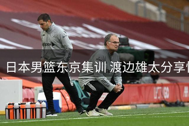 日本男篮东京集训 渡边雄太分享快乐育儿体验