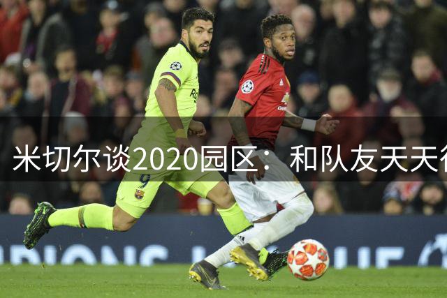 米切尔谈2020园区：和队友天天待一起像夏令营 适应空场比赛很难