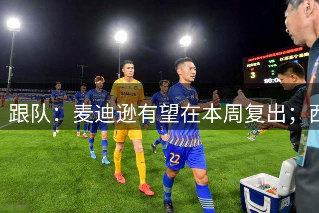 跟队：麦迪逊有望在本周复出；西蒙斯预计在明年1月恢复训练