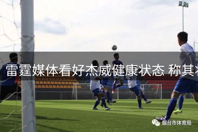 雷霆媒体看好杰威健康状态 称其将成联盟各队梦魇